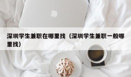 深圳学生兼职在哪里找（深圳学生兼职一般哪里找）