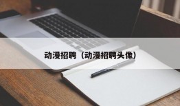 动漫招聘（动漫招聘头像）