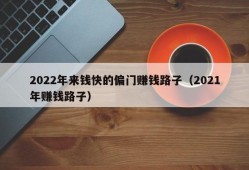 2022年来钱快的偏门赚钱路子（2021年赚钱路子）