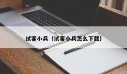 试客小兵（试客小兵怎么下载）