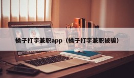 橘子打字兼职app（橘子打字兼职被骗）