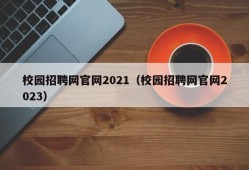 校园招聘网官网2021（校园招聘网官网2023）