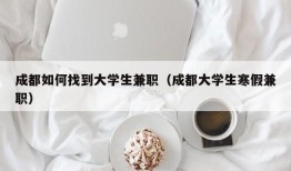 成都如何找到大学生兼职（成都大学生寒假兼职）