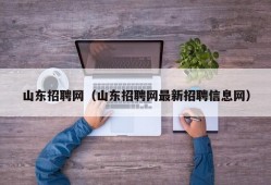 山东招聘网（山东招聘网最新招聘信息网）