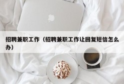 招聘兼职工作（招聘兼职工作让回复短信怎么办）