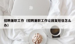 招聘兼职工作（招聘兼职工作让回复短信怎么办）