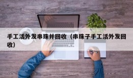 手工活外发串珠并回收（串珠子手工活外发回收）