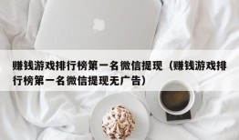 赚钱游戏排行榜第一名微信提现（赚钱游戏排行榜第一名微信提现无广告）