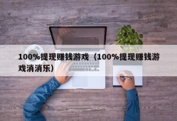 100%提现赚钱游戏（100%提现赚钱游戏消消乐）