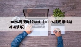 100%提现赚钱游戏（100%提现赚钱游戏消消乐）