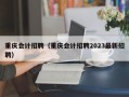 重庆会计招聘（重庆会计招聘2023最新招聘）