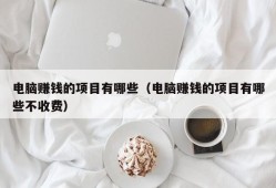 电脑赚钱的项目有哪些（电脑赚钱的项目有哪些不收费）