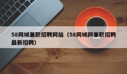 58同城兼职招聘网站（58同城网兼职招聘最新招聘）