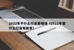 2022年干什么行业最赚钱（2022年做什么行业有前景）