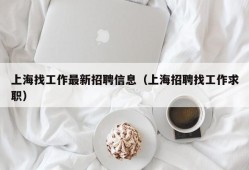 上海找工作最新招聘信息（上海招聘找工作求职）