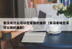 有没有什么可以在家做的兼职（有没有啥在家可以做的兼职）