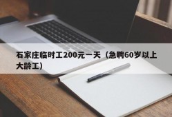 石家庄临时工200元一天（急聘60岁以上大龄工）