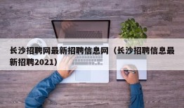 长沙招聘网最新招聘信息网（长沙招聘信息最新招聘2021）