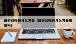 玩游戏赚钱月入万元（玩游戏赚钱月入万元可信吗）