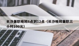 长沙兼职晚班8点到12点（长沙晚班兼职三小时100元）