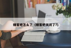 赚客吧怎么了（赚客吧关闭了?）