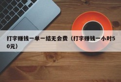 打字赚钱一单一结无会费（打字赚钱一小时50元）