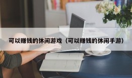 可以赚钱的休闲游戏（可以赚钱的休闲手游）