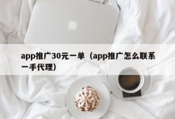 app推广30元一单（app推广怎么联系一手代理）