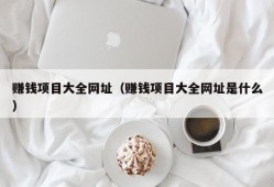 赚钱项目大全网址（赚钱项目大全网址是什么）