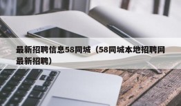 最新招聘信息58同城（58同城本地招聘网最新招聘）