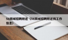 58同城招聘附近（58同城招聘附近找工作信息）