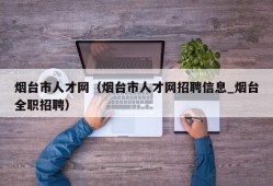 烟台市人才网（烟台市人才网招聘信息_烟台全职招聘）