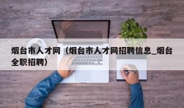 烟台市人才网（烟台市人才网招聘信息_烟台全职招聘）