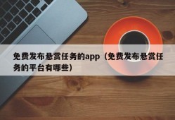 免费发布悬赏任务的app（免费发布悬赏任务的平台有哪些）