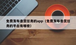 免费发布悬赏任务的app（免费发布悬赏任务的平台有哪些）