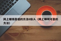 网上赚钱靠谱的方法0投入（网上赚钱可靠的方法）