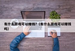 有什么游戏可以赚钱?（有什么游戏可以赚钱吗）