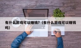 有什么游戏可以赚钱?（有什么游戏可以赚钱吗）