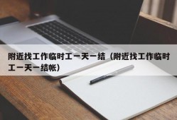 附近找工作临时工一天一结（附近找工作临时工一天一结帐）