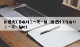 附近找工作临时工一天一结（附近找工作临时工一天一结帐）