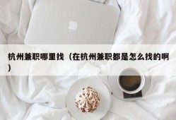 杭州兼职哪里找（在杭州兼职都是怎么找的啊）