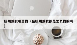 杭州兼职哪里找（在杭州兼职都是怎么找的啊）