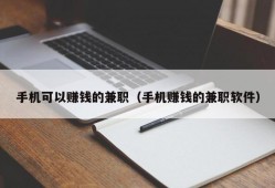 手机可以赚钱的兼职（手机赚钱的兼职软件）