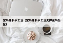 宝妈兼职手工活（宝妈兼职手工活无押金乌当区）