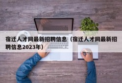 宿迁人才网最新招聘信息（宿迁人才网最新招聘信息2023年）