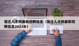 宿迁人才网最新招聘信息（宿迁人才网最新招聘信息2023年）