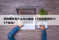 网络副业有什么可以赚钱（下班后赚钱的100个副业）