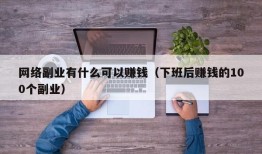 网络副业有什么可以赚钱（下班后赚钱的100个副业）