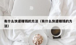 有什么快速赚钱的方法（有什么快速赚钱的方法）