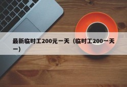 最新临时工200元一天（临时工200一天一）